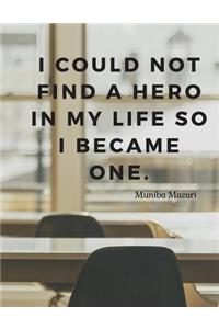 I could not find a hero in my life so I became one.