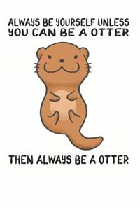 Always Be Yourself Unless You Can Be A Otter Then Always Be A Otter