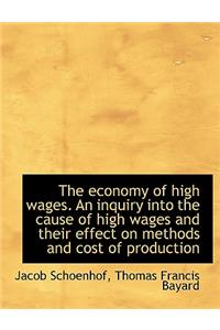 The Economy of High Wages. an Inquiry Into the Cause of High Wages and Their Effect on Methods and C