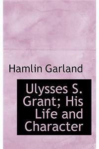 Ulysses S. Grant; His Life and Character