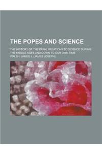 The Popes and Science; The History of the Papal Relations to Science During the Middle Ages and Down to Our Own Time