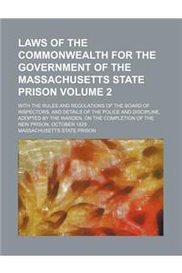 Laws of the Commonwealth for the Government of the Massachusetts State Prison Volume 2; With the Rules and Regulations of the Board of Inspectors, and Details of the Police and Discipline, Adopted by the Warden, on the Completion of the New Prison,