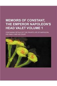 Memoirs of Constant, the Emperor Napoleon's Head Valet Volume 1; Containing Details of the Private Life of Napoleon, His Family and His Court