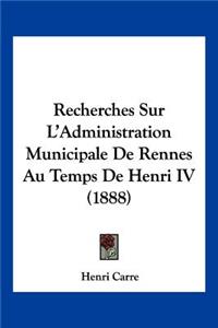 Recherches Sur L'Administration Municipale De Rennes Au Temps De Henri IV (1888)