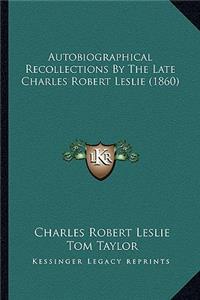 Autobiographical Recollections By The Late Charles Robert Leslie (1860)