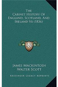 The Cabinet History of England, Scotland, and Ireland V6 (1836)