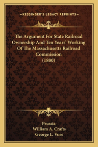 Argument For State Railroad Ownership And Ten Years' Working Of The Massachusetts Railroad Commission (1880)