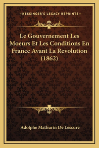 Le Gouvernement Les Moeurs Et Les Conditions En France Avant La Revolution (1862)