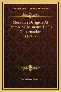 Memoria Dirigida Al Excmo. Sr. Ministro De La Gobernacion (1879)