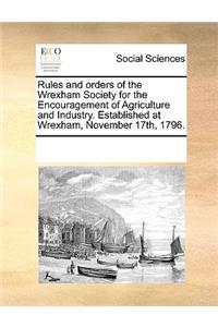 Rules and Orders of the Wrexham Society for the Encouragement of Agriculture and Industry. Established at Wrexham, November 17th, 1796.