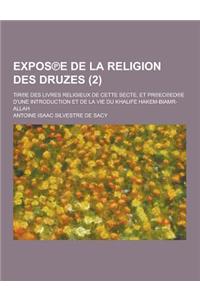 Expos E de La Religion Des Druzes; Tir E Des Livres Religieux de Cette Secte, Et PR EC Ed E D'Une Introduction Et de La Vie Du Khalife Hakem-Biamr-All