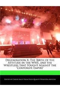 Degeneration X: The Birth of the Attitude in the Wwe, and the Wrestlers That Fought Against the Corporate Empire