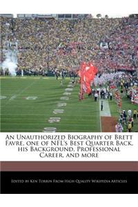 An Unauthorized Biography of Brett Favre, One of NFL's Best Quarter Back, His Background, Professional Career, and More