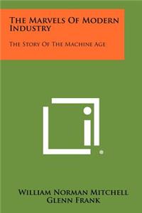 Marvels Of Modern Industry: The Story Of The Machine Age