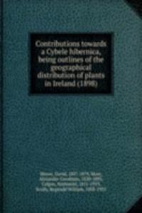 Contributions towards a Cybele hibernica, being outlines of the geographical distribution of plants in Ireland