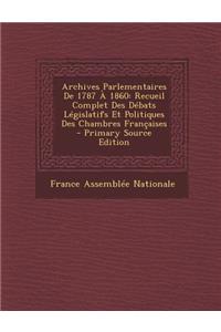 Archives Parlementaires de 1787 a 1860: Recueil Complet Des Debats Legislatifs Et Politiques Des Chambres Francaises