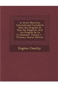 Le Droit Maritime International Consideree Dans Ses Origines Et Dans Ses Rapports Avec Les Progres de La Civilisation, Volume 1