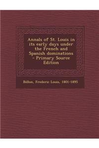 Annals of St. Louis in Its Early Days Under the French and Spanish Dominations