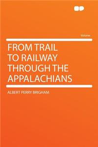 From Trail to Railway Through the Appalachians