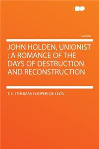 John Holden, Unionist; A Romance of the Days of Destruction and Reconstruction