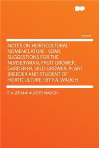 Notes on Horticultural Nomenclature: Some Suggestions for the Nurseryman, Fruit Grower, Gardener, Seed Grower, Plant Breeder and Student of Horticulture / By F.A. Waugh