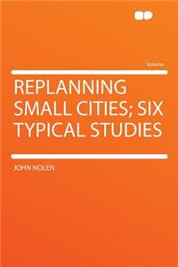 Replanning Small Cities; Six Typical Studies
