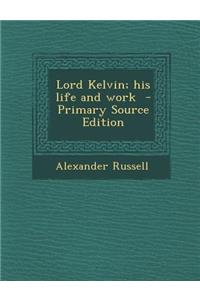 Lord Kelvin; His Life and Work - Primary Source Edition