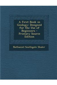 A First Book in Geology: Designed for the Use of Beginners
