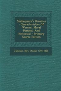 Shakespeare's Heroines: Characteristics of Women, Moral Poetical, and Historical - Primary Source Edition