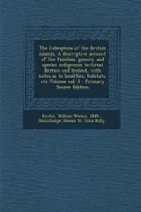 The Coleoptera of the British Islands. a Descriptive Account of the Families, Genera, and Species Indigenous to Great Britain and Ireland, with Notes as to Localities, Habitats, Etc Volume Vol. 3 - Primary Source Edition