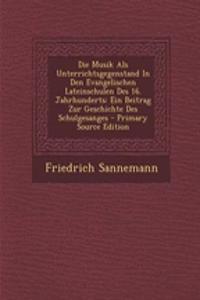 Die Musik ALS Unterrichtsgegenstand in Den Evangelischen Lateinschulen Des 16. Jahrhunderts