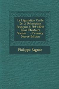 La Legislation Civile de La Revolution Francaise (1789-1804): Essai D'Histoire Sociale ...