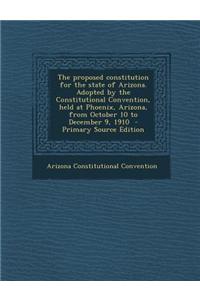 The Proposed Constitution for the State of Arizona. Adopted by the Constitutional Convention, Held at Phoenix, Arizona, from October 10 to December 9,