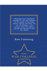 Gleanings from Southland; Sketches of Life and Manners of the People of the South Before, During and After the War of Secession, with Extracts from the Author's Journal and Epitome of the New South - War College Series