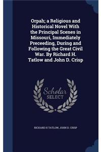 Orpah; A Religious and Historical Novel with the Principal Scenes in Missouri, Immediately Preceeding, During and Following the Great Civil War. by Richard H. Tatlow and John D. Crisp