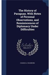 History of Paraguay, With Notes of Personal Observations, and Reminiscences of Diplomacy Under Difficulties