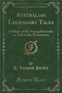 Australian Legendary Tales: Folklore of the Noongahburrahs as Told to the Picaninnies (Classic Reprint)