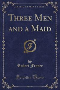 Three Men and a Maid (Classic Reprint)