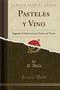 Pasteles Y Vino: Juguete CÃ³mico En Un Acto Y En Verso (Classic Reprint)