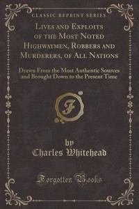 Lives and Exploits of the Most Noted Highwaymen, Robbers and Murderers, of All Nations: Drawn from the Most Authentic Sources and Brought Down to the Present Time (Classic Reprint)