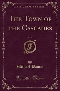 The Town of the Cascades, Vol. 1 of 2 (Classic Reprint)