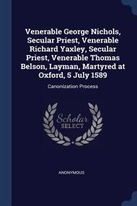 Venerable George Nichols, Secular Priest, Venerable Richard Yaxley, Secular Priest, Venerable Thomas Belson, Layman, Martyred at Oxford, 5 July 1589: Canonization Process