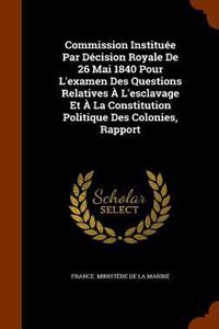 Commission Instituée Par Décision Royale De 26 Mai 1840 Pour L'examen Des Questions Relatives À L'esclavage Et À La Constitution Politique Des Colonies, Rapport