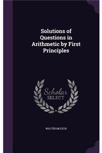 Solutions of Questions in Arithmetic by First Principles