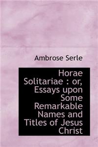 Horae Solitariae: Or, Essays Upon Some Remarkable Names And Titles Of Jesus Christ And The Holy Spirit Occuring In The Old And New Testaments