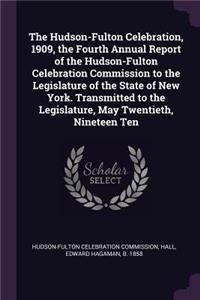 The Hudson-Fulton Celebration, 1909, the Fourth Annual Report of the Hudson-Fulton Celebration Commission to the Legislature of the State of New York. Transmitted to the Legislature, May Twentieth, Nineteen Ten