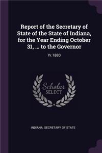 Report of the Secretary of State of the State of Indiana, for the Year Ending October 31, ... to the Governor
