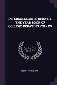 Intercollegiate Debates the Year Book of College Debating Vol- XV