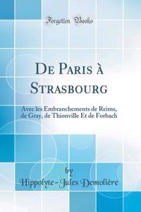 de Paris Ã? Strasbourg: Avec Les Embranchements de Reims, de Gray, de Thionville Et de Forbach (Classic Reprint)