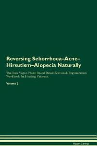 Reversing Seborrhoea-Acne-Hirsutism-Alopecia Naturally the Raw Vegan Plant-Based Detoxification & Regeneration Workbook for Healing Patients. Volume 2